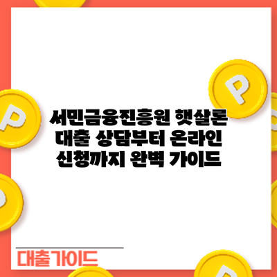 서민금융진흥원 햇살론 대출: 상담부터 온라인 신청까지 완벽 가이드