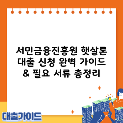 서민금융진흥원 햇살론 대출 신청: 완벽 가이드 & 필요 서류 총정리