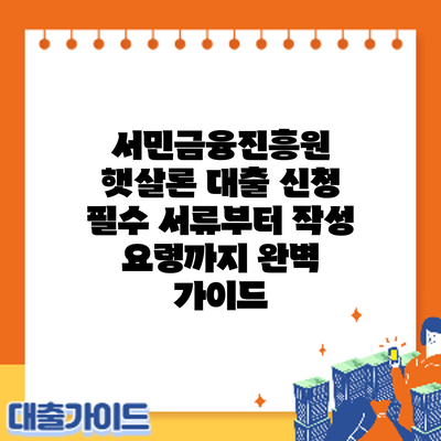서민금융진흥원 햇살론 대출 신청: 필수 서류부터 작성 요령까지 완벽 가이드