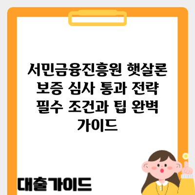 서민금융진흥원 햇살론 보증 심사 통과 전략: 필수 조건과 팁 완벽 가이드