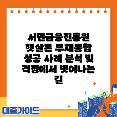 서민금융진흥원 햇살론 부채통합 성공 사례 분석: 빚 걱정에서 벗어나는 길
