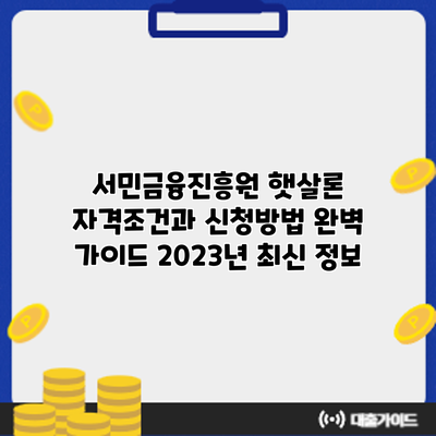 서민금융진흥원 햇살론 자격조건과 신청방법 완벽 가이드: 2023년 최신 정보