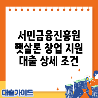 서민금융진흥원 햇살론 창업 지원 대출: 상세 조건