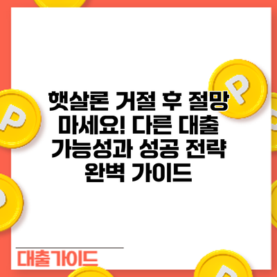 햇살론 거절 후? 절망 마세요! 다른 대출 가능성과 성공 전략 완벽 가이드