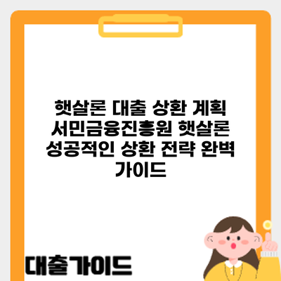 햇살론 대출 상환 계획: 서민금융진흥원 햇살론 성공적인 상환 전략 완벽 가이드