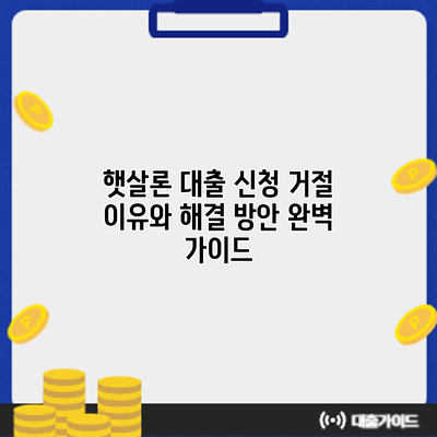 햇살론 대출 신청 거절? 이유와 해결 방안 완벽 가이드