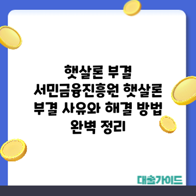 햇살론 부결? 서민금융진흥원 햇살론 부결 사유와 해결 방법 완벽 정리