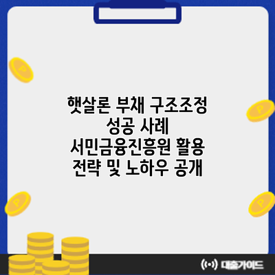 햇살론 부채 구조조정 성공 사례: 서민금융진흥원 활용 전략 및 노하우 공개