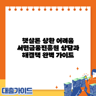 햇살론 상환 어려움? 서민금융진흥원 상담과 해결책 완벽 가이드