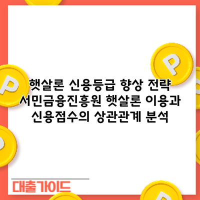 햇살론 신용등급 향상 전략: 서민금융진흥원 햇살론 이용과 신용점수의 상관관계 분석
