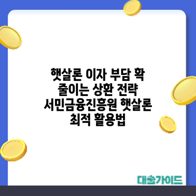 햇살론 이자 부담 확 줄이는 상환 전략: 서민금융진흥원 햇살론 최적 활용법