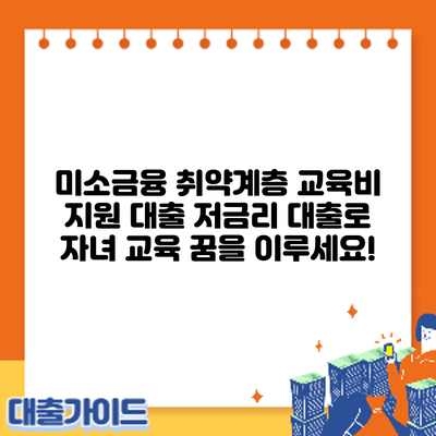 미소금융 취약계층 교육비 지원 대출: 저금리 대출로 자녀 교육 꿈을 이루세요!
