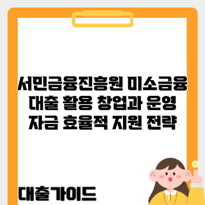 서민금융진흥원 미소금융 대출 활용: 창업과 운영 자금 효율적 지원 전략