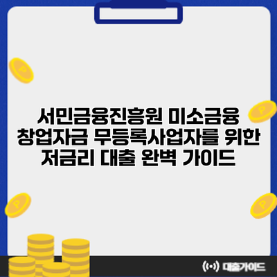 서민금융진흥원 미소금융 창업자금: 무등록사업자를 위한 저금리 대출 완벽 가이드