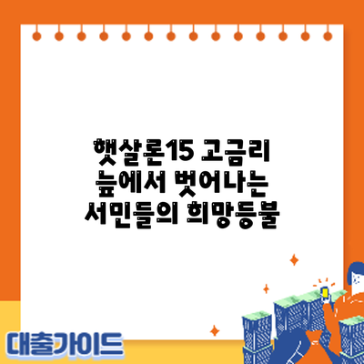 햇살론15: 고금리 늪에서 벗어나는 서민들의 희망등불