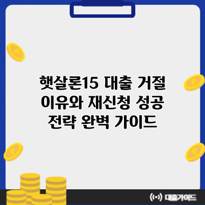햇살론15 대출 거절? 이유와 재신청 성공 전략 완벽 가이드