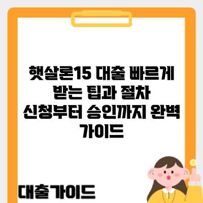 햇살론15 대출 빠르게 받는 팁과 절차: 신청부터 승인까지 완벽 가이드