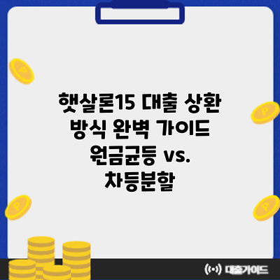 햇살론15 대출 상환 방식 완벽 가이드: 원금균등 vs. 차등분할