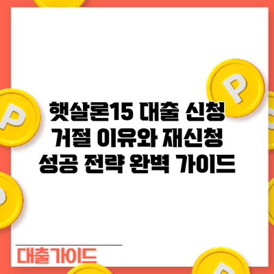 햇살론15 대출 신청 거절? 이유와 재신청 성공 전략 완벽 가이드