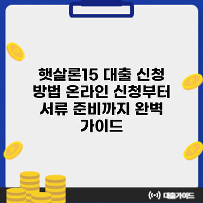 햇살론15 대출 신청 방법: 온라인 신청부터 서류 준비까지 완벽 가이드