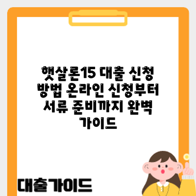 햇살론15 대출 신청 방법: 온라인 신청부터 서류 준비까지 완벽 가이드