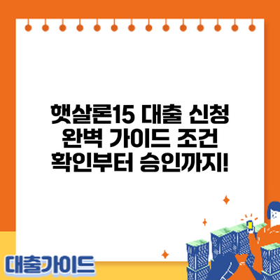 햇살론15 대출 신청 완벽 가이드: 조건 확인부터 승인까지!