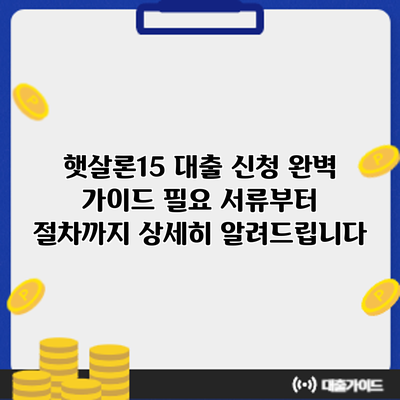 햇살론15 대출 신청 완벽 가이드: 필요 서류부터 절차까지 상세히 알려드립니다