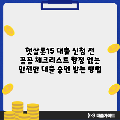 햇살론15 대출 신청 전 꼼꼼 체크리스트: 함정 없는 안전한 대출 승인 받는 방법