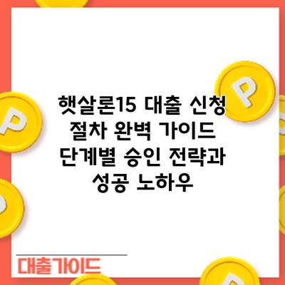 햇살론15 대출 신청 절차 완벽 가이드: 단계별 승인 전략과 성공 노하우