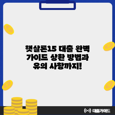 햇살론15 대출 완벽 가이드: 상환 방법과 유의 사항까지!