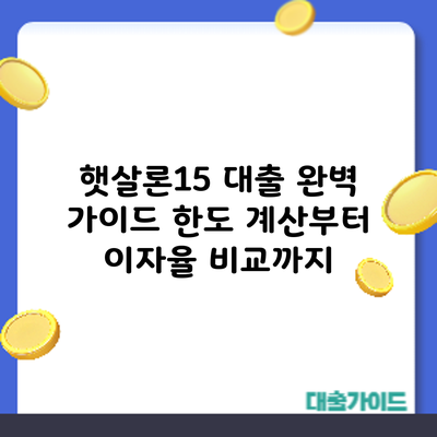 햇살론15 대출 완벽 가이드: 한도 계산부터 이자율 비교까지
