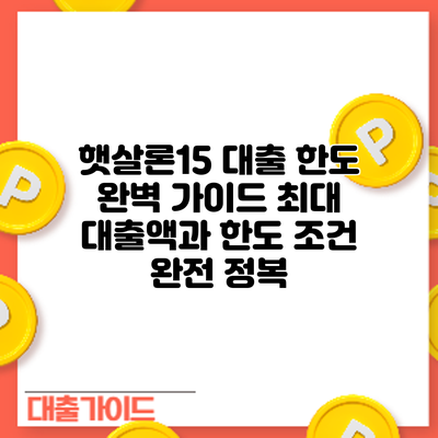 햇살론15 대출 한도 완벽 가이드: 최대 대출액과 한도 조건 완전 정복