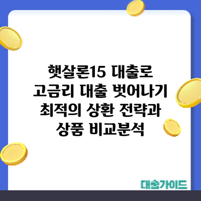 햇살론15 대출로 고금리 대출 벗어나기: 최적의 상환 전략과 상품 비교분석
