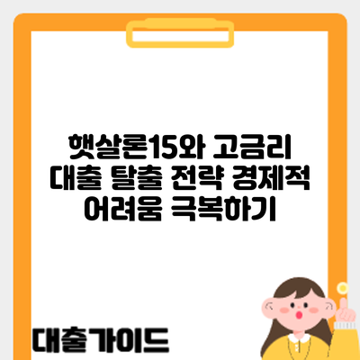 햇살론15와 고금리 대출 탈출 전략: 경제적 어려움 극복하기