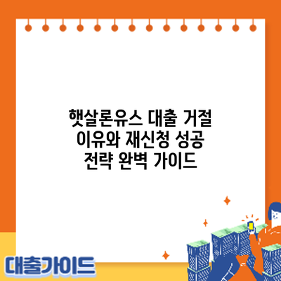 햇살론유스 대출 거절? 이유와 재신청 성공 전략 완벽 가이드