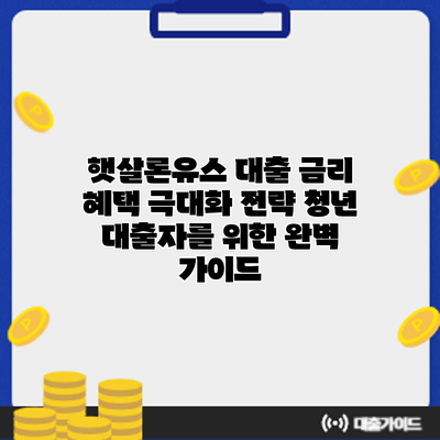 햇살론유스 대출 금리 혜택 극대화 전략: 청년 대출자를 위한 완벽 가이드