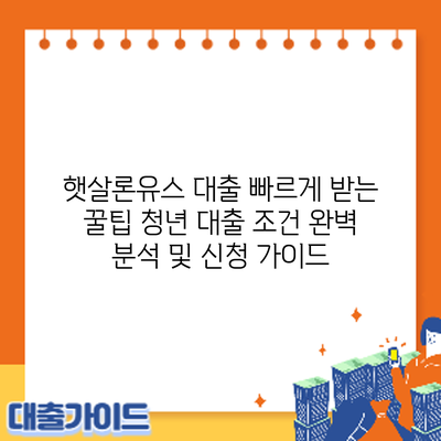 햇살론유스 대출 빠르게 받는 꿀팁: 청년 대출 조건 완벽 분석 및 신청 가이드
