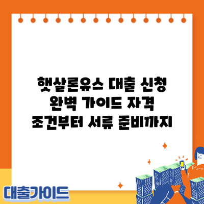 햇살론유스 대출 신청 완벽 가이드: 자격 조건부터 서류 준비까지