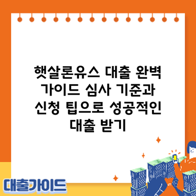 햇살론유스 대출 완벽 가이드: 심사 기준과 신청 팁으로 성공적인 대출 받기