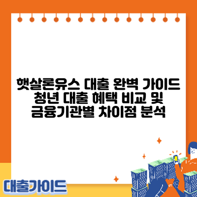 햇살론유스 대출 완벽 가이드: 청년 대출 혜택 비교 및 금융기관별 차이점 분석