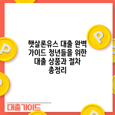 햇살론유스 대출 완벽 가이드: 청년들을 위한 대출 상품과 절차 총정리