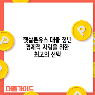 햇살론유스 대출: 청년 경제적 자립을 위한 최고의 선택