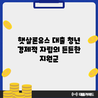 햇살론유스 대출: 청년 경제적 자립의 든든한 지원군