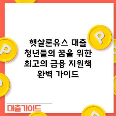 햇살론유스 대출: 청년들의 꿈을 위한 최고의 금융 지원책 완벽 가이드