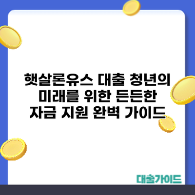 햇살론유스 대출: 청년의 미래를 위한 든든한 자금 지원 완벽 가이드