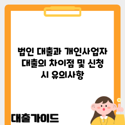 법인 대출과 개인사업자 대출의 차이점 및 신청 시 유의사항