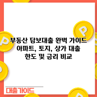 부동산 담보대출 완벽 가이드: 아파트, 토지, 상가 대출 한도 및 금리 비교