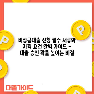 비상금대출 신청: 필수 서류와 자격 요건 완벽 가이드 - 대출 승인 확률 높이는 비결