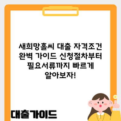 새희망홀씨 대출 자격조건 완벽 가이드: 신청절차부터 필요서류까지 빠르게 알아보자!