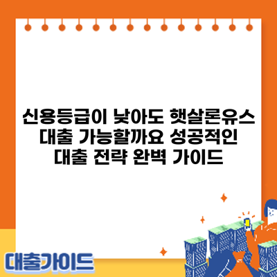 신용등급이 낮아도 햇살론유스 대출 가능할까요? 성공적인 대출 전략 완벽 가이드